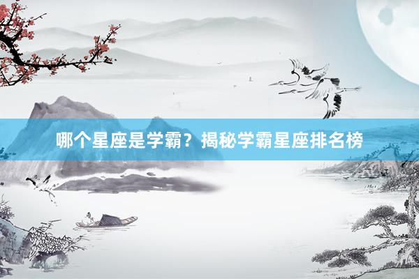 哪个星座是学霸？揭秘学霸星座排名榜