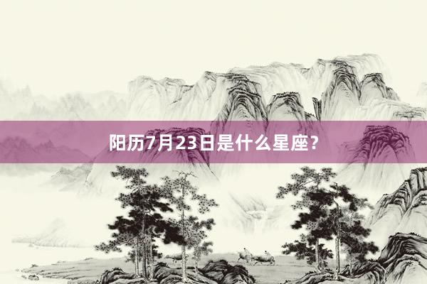 阳历7月23日是什么星座？