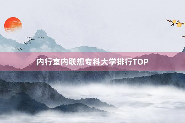 内行室内联想专科大学排行TOP