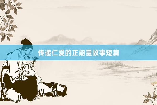 传递仁爱的正能量故事短篇